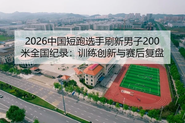 2026中国短跑选手刷新男子200米全国纪录：训练创新与赛后复盘